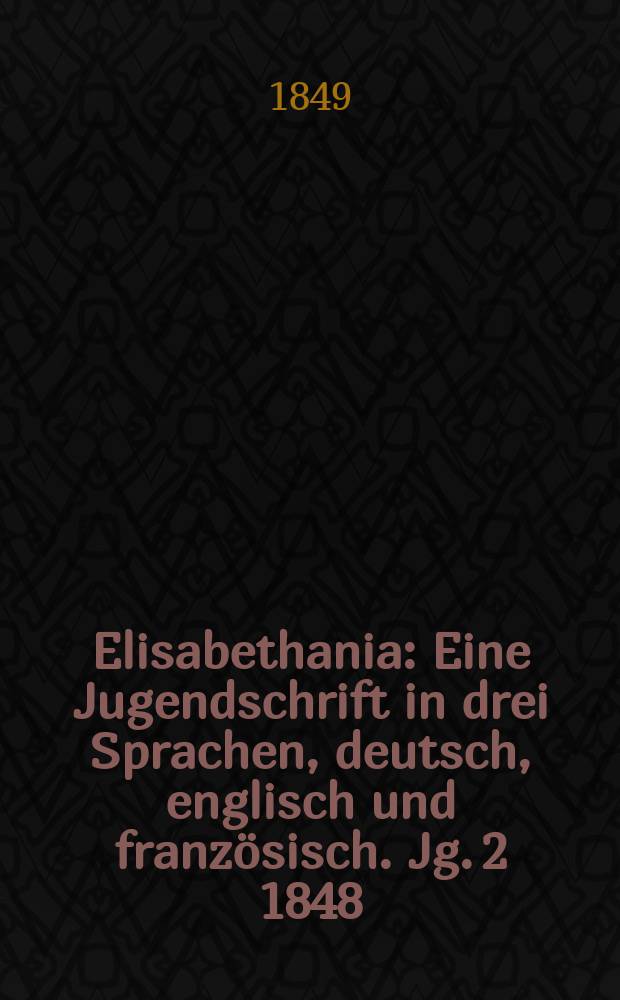 Elisabethania : Eine Jugendschrift in drei Sprachen, deutsch, englisch und französisch. Jg. 2 1848/1849, H. 10