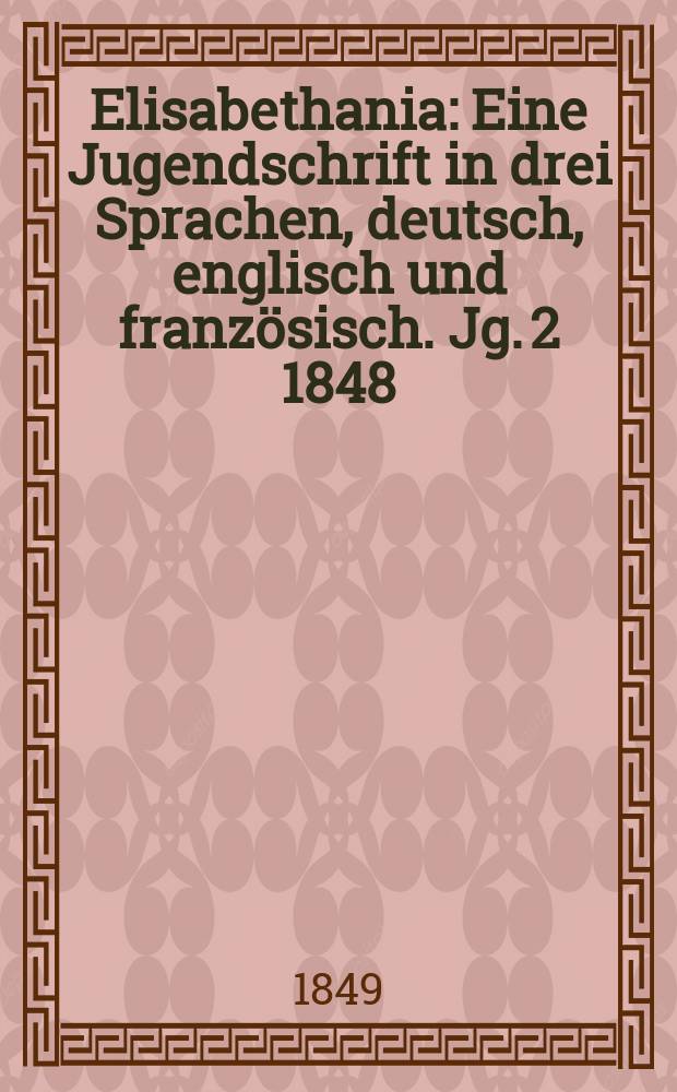 Elisabethania : Eine Jugendschrift in drei Sprachen, deutsch, englisch und französisch. Jg. 2 1848/1849, H. 11