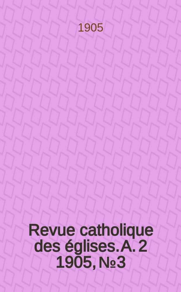 Revue catholique des &eacute;glises. A. 2 1905, № 3