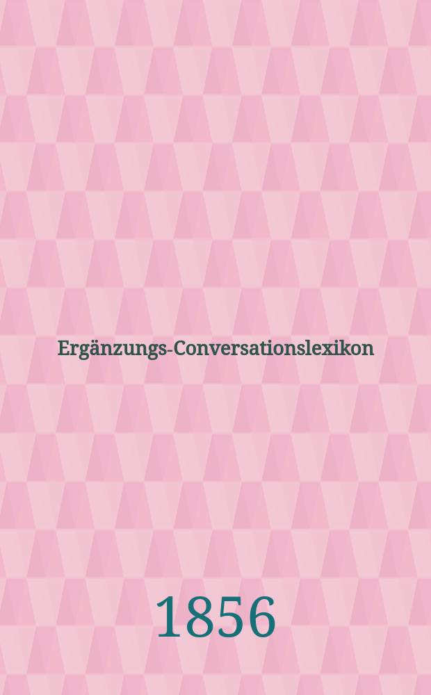 Ergänzungs-Conversationslexikon : ... Band in 52 Nummern der Ergänzungsblätter zu allen Conversationslexiken. N.F., Bd. 4 (11)