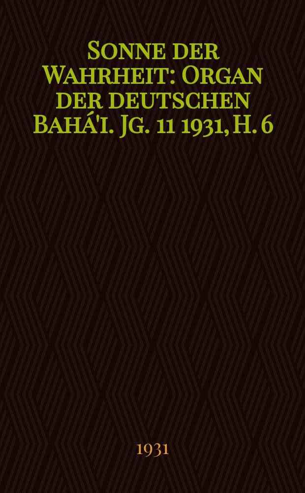 Sonne der Wahrheit : Organ der deutschen Bahá'i. Jg. 11 1931, H. 6