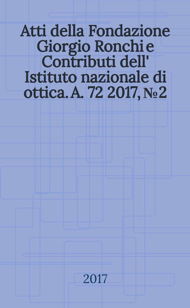 Atti della Fondazione Giorgio Ronchi e Contributi dell' Istituto nazionale di ottica. A. 72 2017, № 2