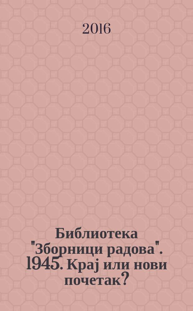 Библиотека "Зборници радова". 1945. Крај или нови почетак? = 1945. Конец или новое начало?