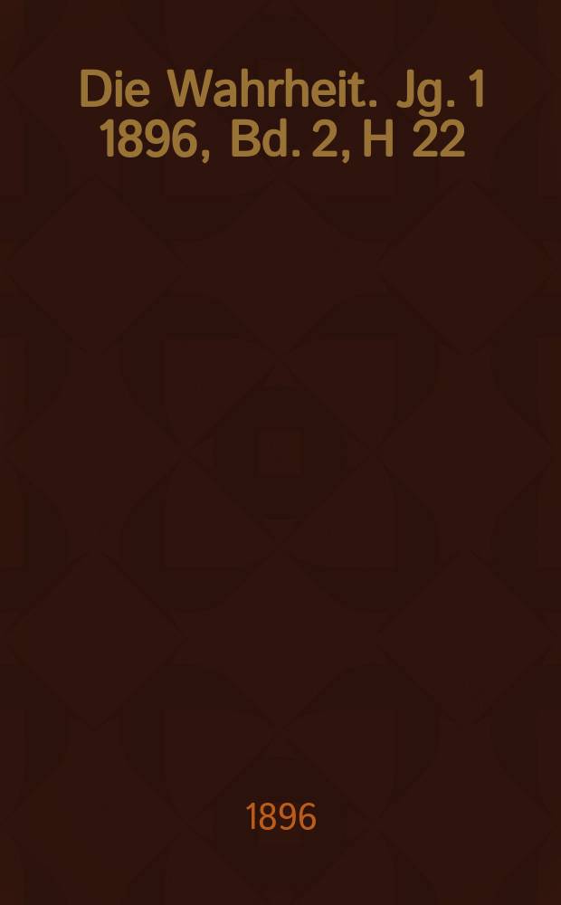 Die Wahrheit. Jg. 1 1896, Bd. 2, H 22