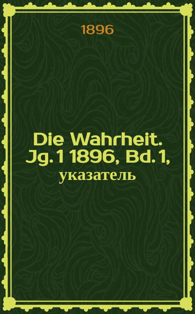 Die Wahrheit. Jg. 1 1896, [Bd. 1], указатель