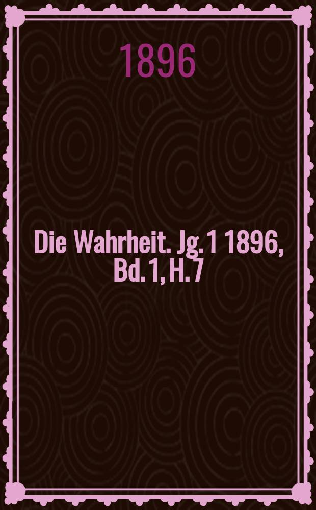 Die Wahrheit. Jg. 1 1896, [Bd. 1], H. 7