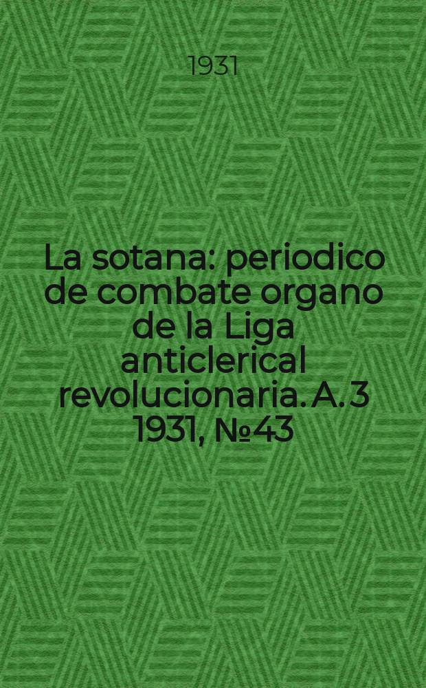 La sotana : periodico de combate organo de la Liga anticlerical revolucionaria. A. 3 1931, № 43