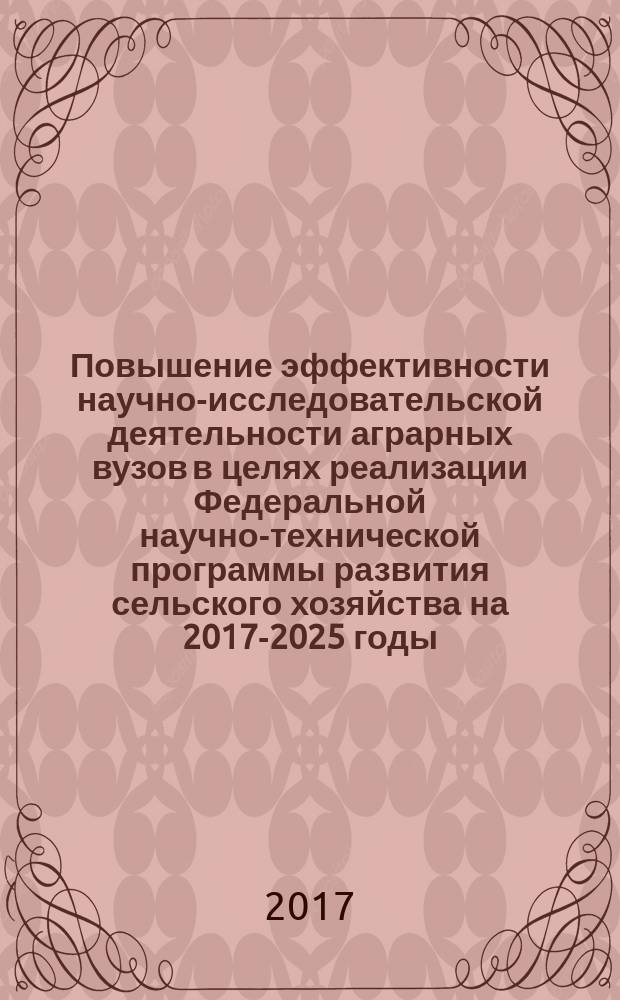 Повышение эффективности научно-исследовательской деятельности аграрных вузов в целях реализации Федеральной научно-технической программы развития сельского хозяйства на 2017-2025 годы : материалы Всероссийского семинара-совещания проректоров по научной работе вузов Минсельхоза России, 10-13 июля 2017 года