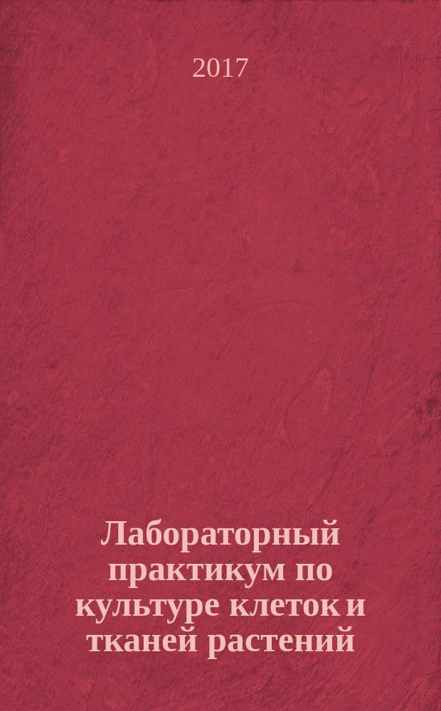 Лабораторный практикум по культуре клеток и тканей растений : учебное пособие