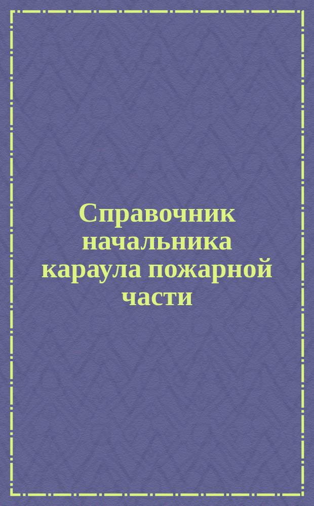 Справочник начальника караула пожарной части : справочное пособие