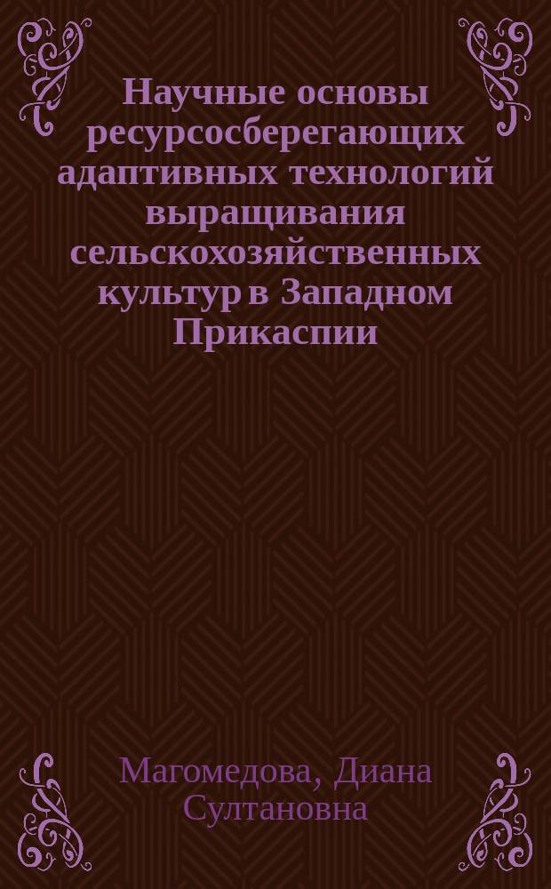 Научные основы ресурсосберегающих адаптивных технологий выращивания сельскохозяйственных культур в Западном Прикаспии : автореферат дис. на соиск. уч. степ. доктора сельскохозяйственных наук : специальность 06.01.01 <Общее земледелие, растениеводство>