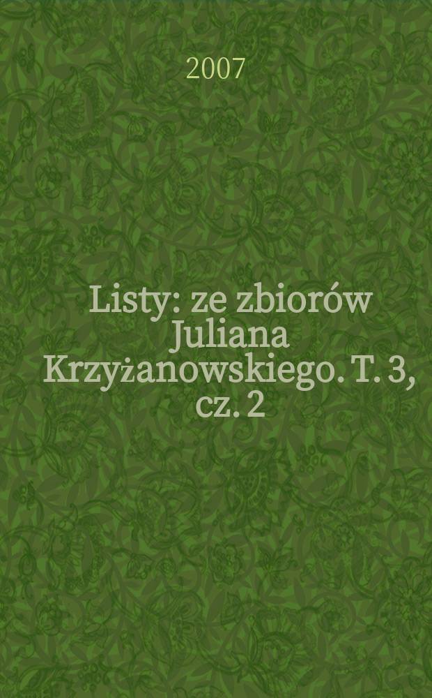 Listy : ze zbiorów Juliana Krzyżanowskiego. T. 3, cz. 2 : (Bolesław Ładnowski - Margerita Poradowska)