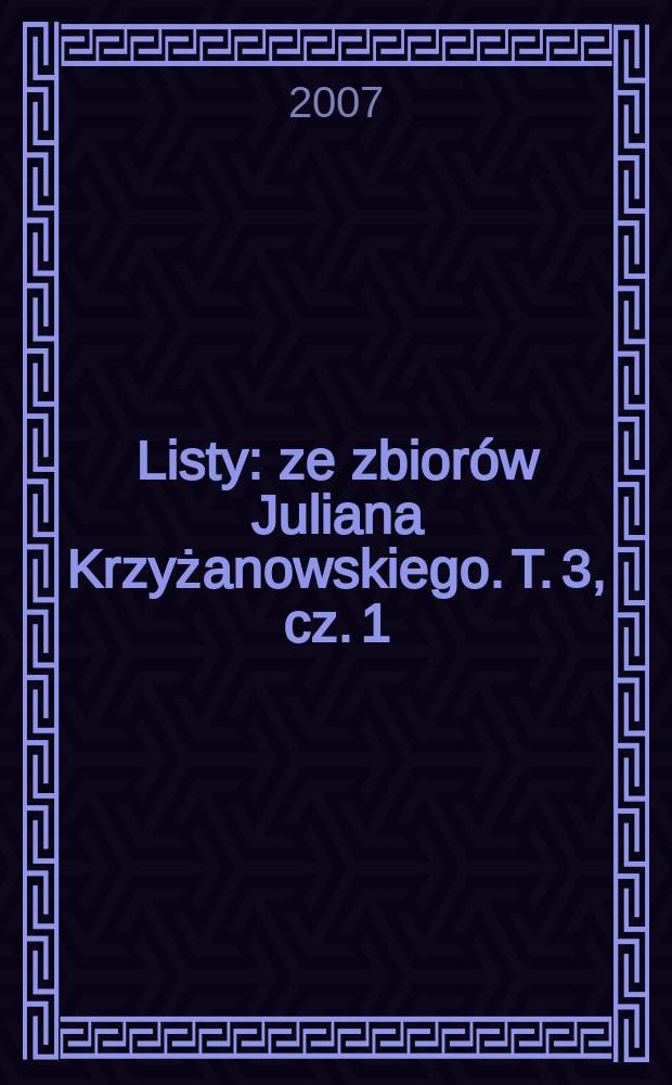 Listy : ze zbior&oacute;w Juliana Krzyżanowskiego. T. 3, cz. 1 : (J&oacute;zef Jankowski - Wincenty Lutosławski)