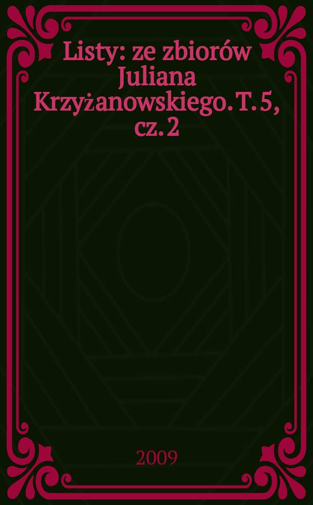 Listy : ze zbiorów Juliana Krzyżanowskiego. T. 5, cz. 2 : Aleksandra Ulanowska - Józef Żychoń