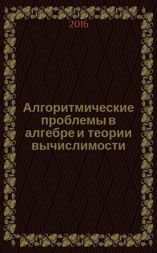 Алгоритмические проблемы в алгебре и теории вычислимости : Международная научная конференция, посвященная 75-летию Д.И. Молдаванского, Иваново, 2-5 декабря 2015 года : сборник научных трудов