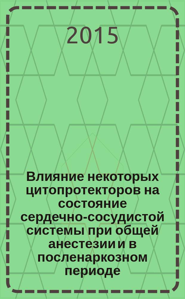 Влияние некоторых цитопротекторов на состояние сердечно-сосудистой системы при общей анестезии и в посленаркозном периоде : автореферат диссертации на соискание ученой степени кандидата медицинских наук : специальность 14.01.05 <Кардиология> : специальность 14.01.20 <Анестезиология и реаниматология>