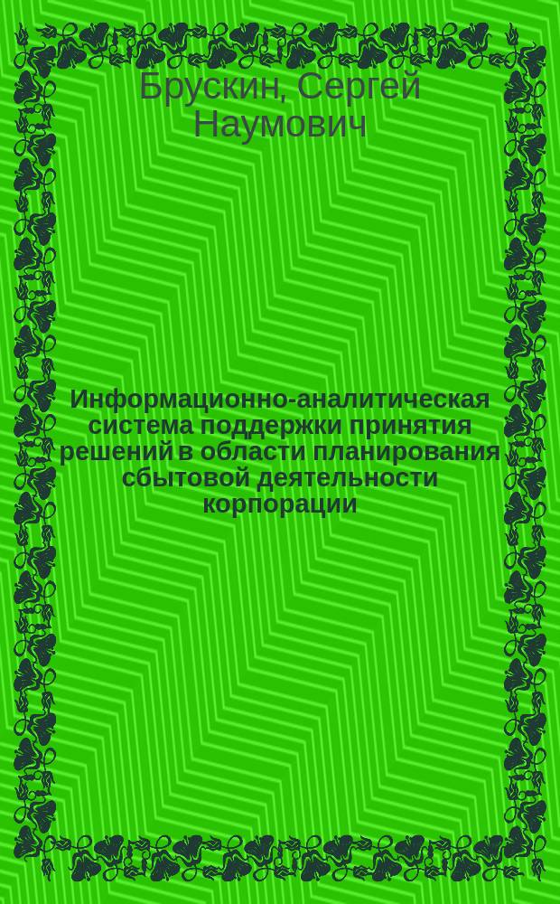 Информационно-аналитическая система поддержки принятия решений в области планирования сбытовой деятельности корпорации : автореферат дис. на соиск. уч. степ. кандидата экономических наук : специальность 08.00.13 <Математические и инструментальные методы экономики>