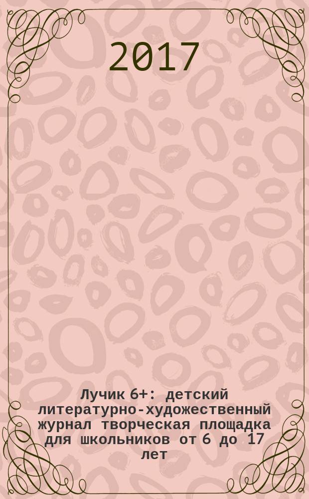 Лучик 6+ : детский литературно-художественный журнал творческая площадка для школьников от 6 до 17 лет. 2017, № 5 (30)