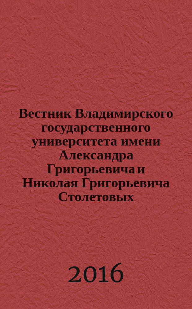 Вестник Владимирского государственного университета имени Александра Григорьевича и Николая Григорьевича Столетовых : научно-методический журнал. 2016, 2 (10)