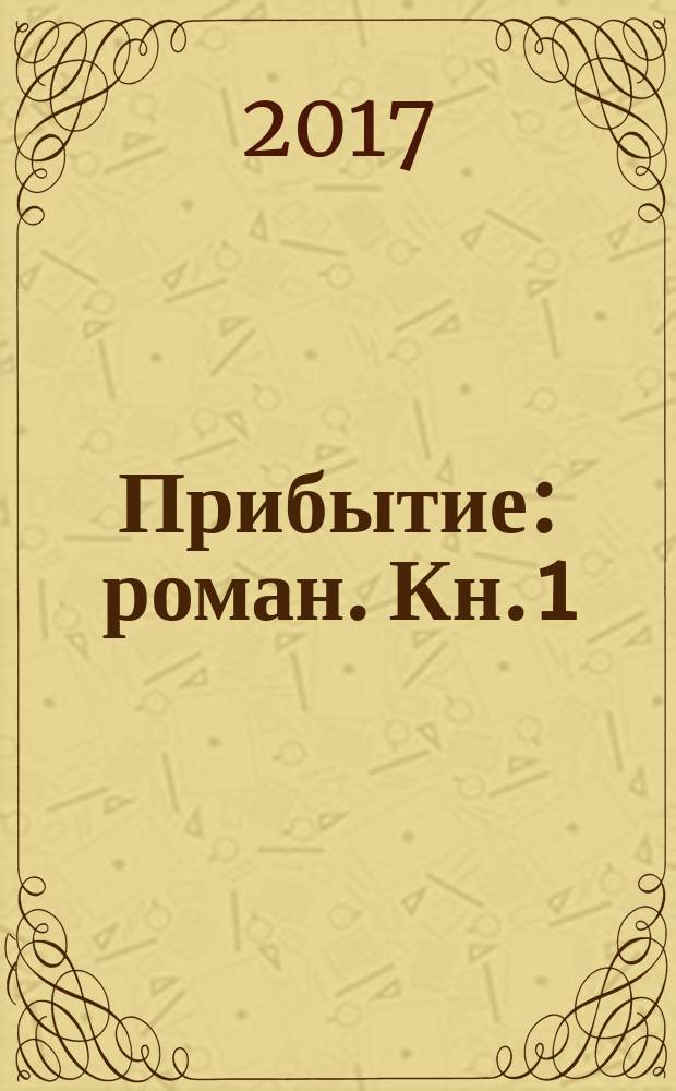 Прибытие : [роман]. [Кн. 1]