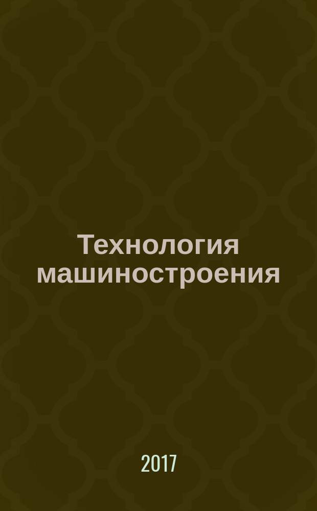 Технология машиностроения : Обзор.-аналит., науч.-техн. и произв. журн. 2017, № 6 (180)