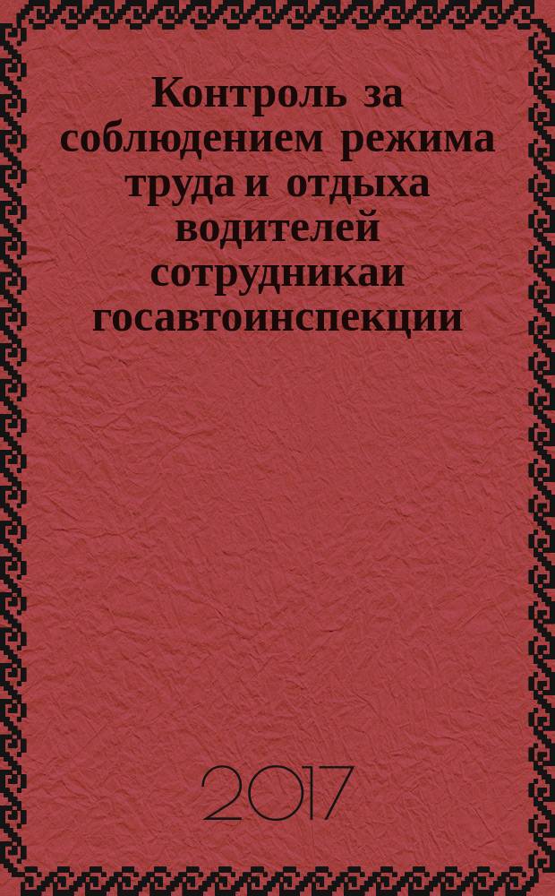 Контроль за соблюдением режима труда и отдыха водителей сотрудникаи госавтоинспекции (тахограф): основание, порядок и ответственность : учебно-практическое пособие
