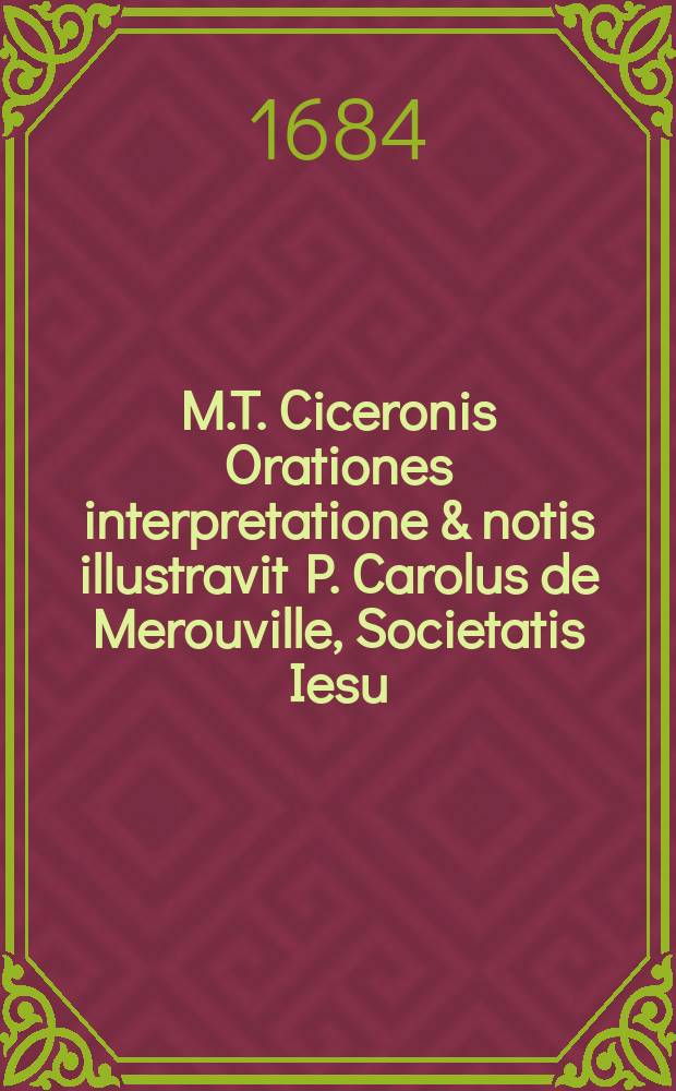M.T. Ciceronis Orationes interpretatione & notis illustravit P. Carolus de Merouville, Societatis Iesu; jussu christianissimi regis, ad usum serenissimi delphini. T. 1