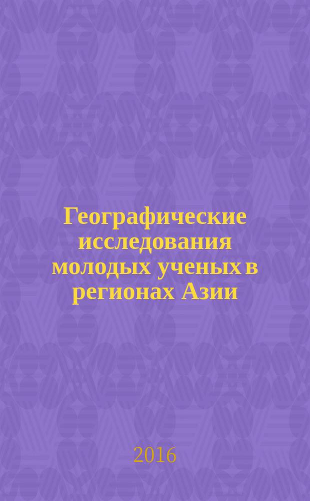 Географические исследования молодых ученых в регионах Азии : материалы Всероссийской молодежной конференции с международным участием, Барнаул - Белокуриха, 7-11 ноября 2016 г