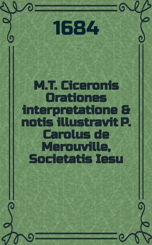M.T. Ciceronis Orationes interpretatione & notis illustravit P. Carolus de Merouville, Societatis Iesu; jussu christianissimi regis, ad usum serenissimi delphini. T. 3