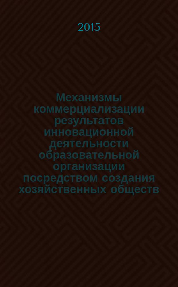Механизмы коммерциализации результатов инновационной деятельности образовательной организации посредством создания хозяйственных обществ : автореферат диссертации на соискание ученой степени кандидата экономических наук : специальность 08.00.05 <Экономика и управление народным хозяйством>