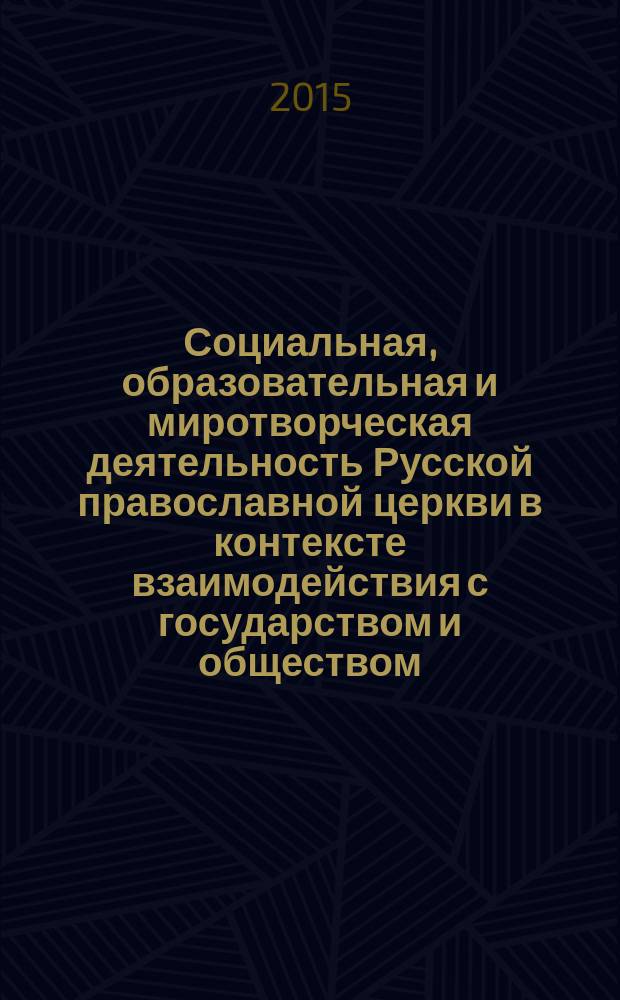 Социальная, образовательная и миротворческая деятельность Русской православной церкви в контексте взаимодействия с государством и обществом (1943-2013 гг.) : автореферат диссертации на соискание ученой степени доктора исторических наук : специальность 07.00.02 <Отечественная история>