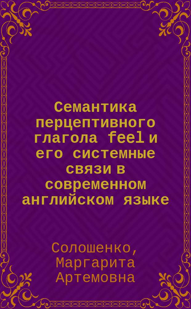 Семантика перцептивного глагола feel и его системные связи в современном английском языке : автореферат диссертации на соискание ученой степени кандидата филологических наук : специальность 10.02.04 <Германские языки>