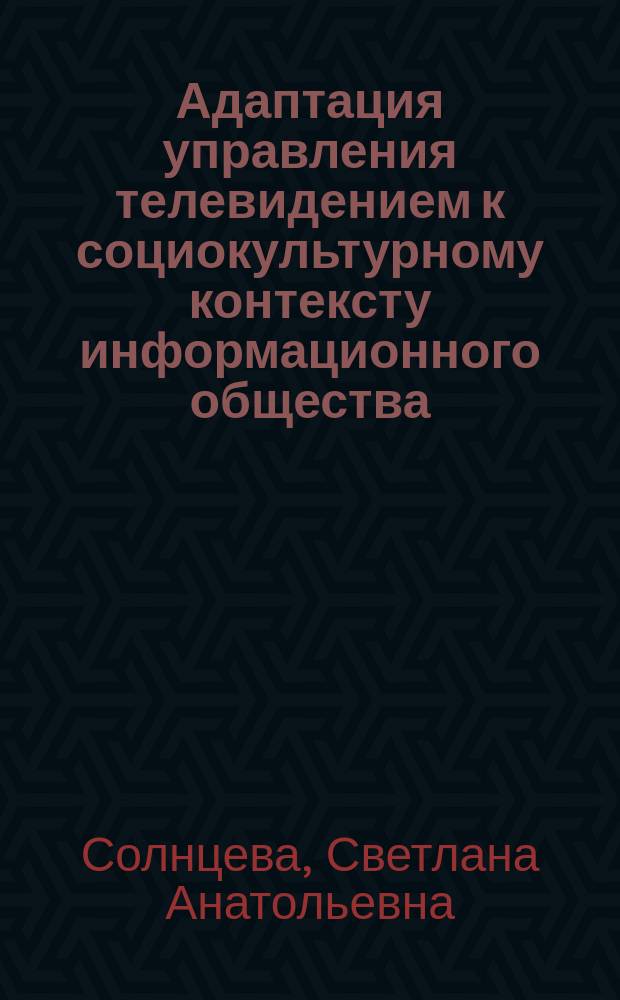 Адаптация управления телевидением к социокультурному контексту информационного общества : автореферат диссертации на соискание ученой степени кандидата социологических наук : специальность 22.00.08 <Социология управления>