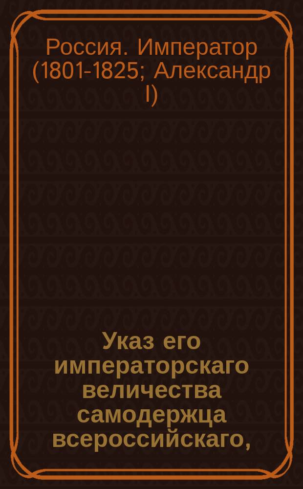 Указ его императорскаго величества самодержца всероссийскаго, : О неприеме к протесту и взысканию векселей, писанных на простой бумаге, без казначейской надписи и о доставлении гербовой бумаги из казенных палат в казначейство заблаговременно и в достаточном количестве