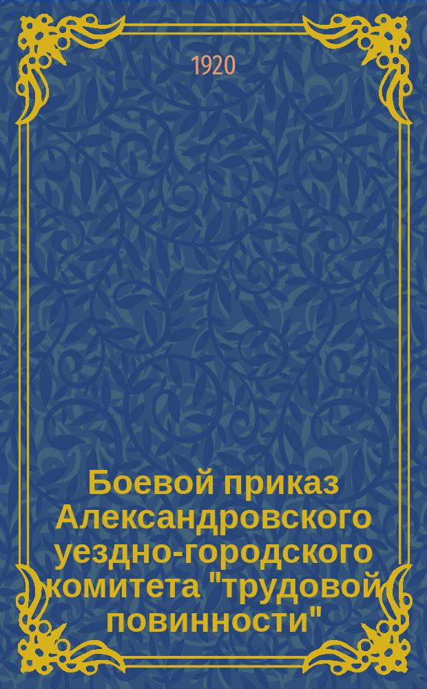 Боевой приказ Александровского уездно-городского комитета "трудовой повинности": [О борьбе с провокационными слухами и защите народного имущества : листовка