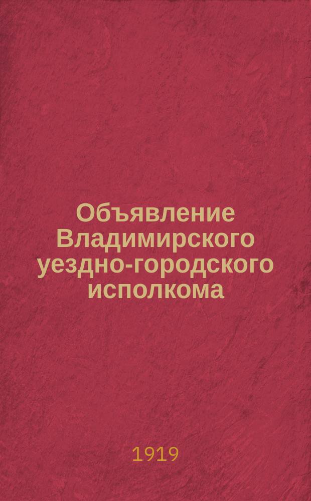 Объявление Владимирского уездно-городского исполкома: О порядке регистрации бывших помещиков, капиталистов и лиц, занимавших ответственные должности в царском и буржуазном строе : листовка