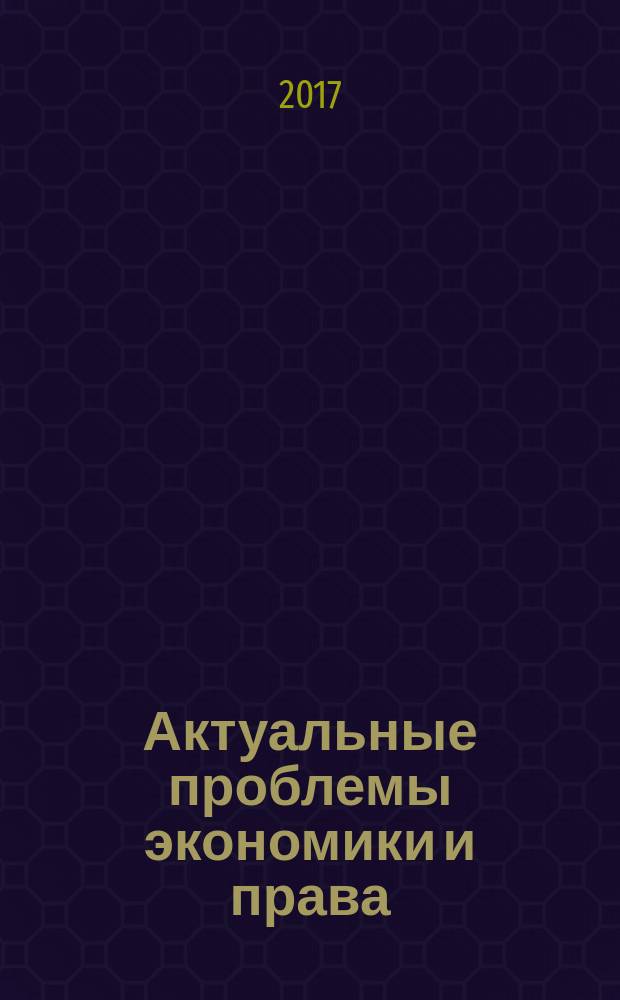 Актуальные проблемы экономики и права : федеральный научный рецензируемый журнал. Т. 11, № 2