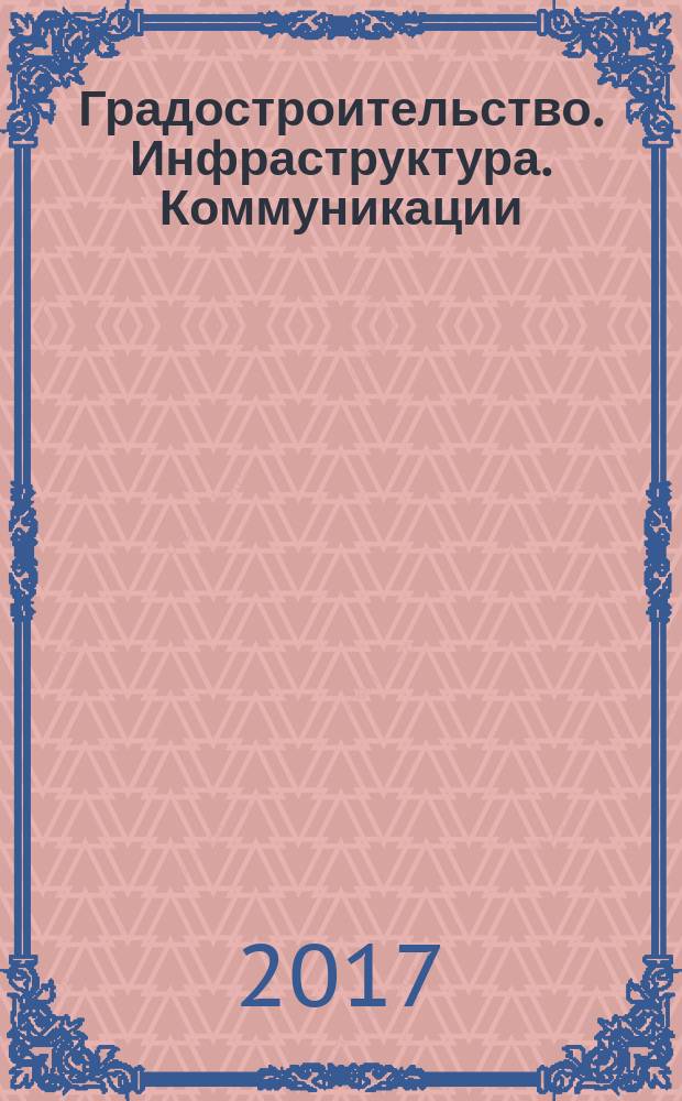 Градостроительство. Инфраструктура. Коммуникации : ГИК научный журнал. 2017, № 2 (7)