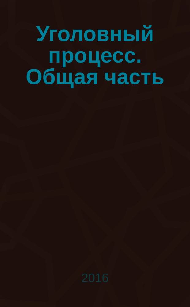 Уголовный процесс. Общая часть : учебно-методическое пособие : для студентов юридических вузов и факультетов