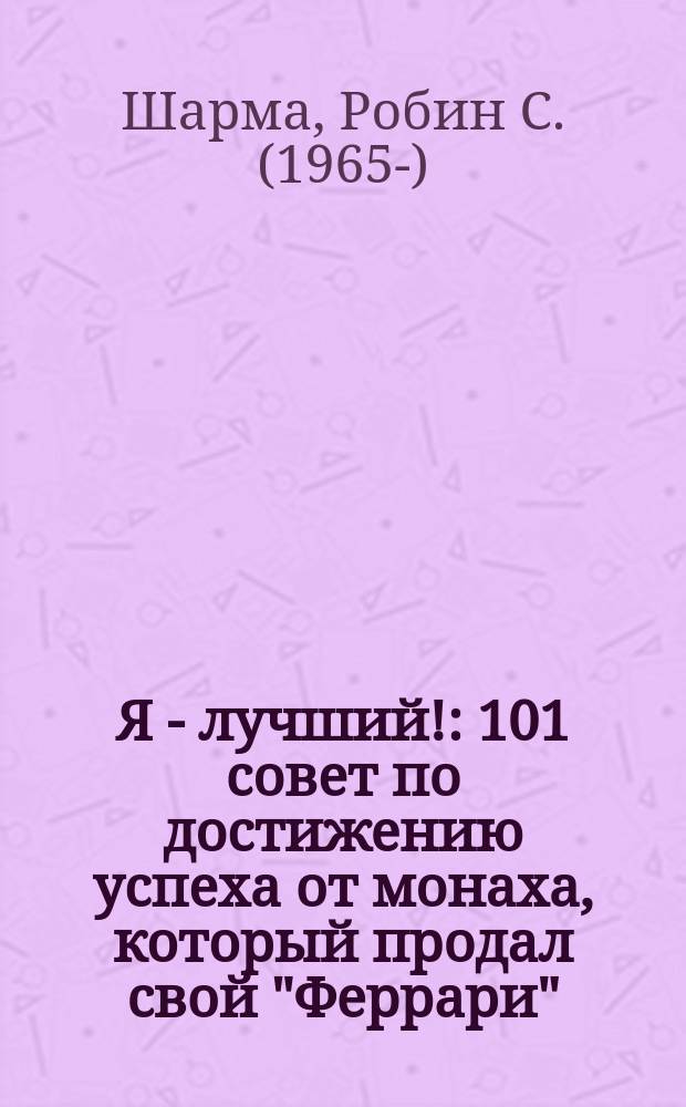 Я - лучший! : 101 совет по достижению успеха от монаха, который продал свой "Феррари"