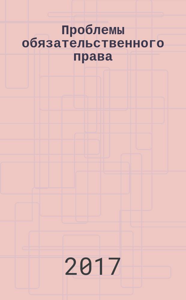 Проблемы обязательственного права : учебное пособие : для студентов направлений подготовки 43.03.01 Юриспруденция, 40.04.01 Юриспруденция очной и заочной форм обучения