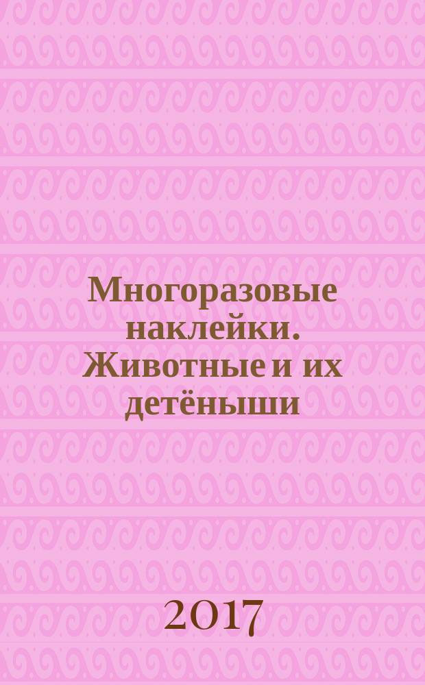 Многоразовые наклейки. Животные и их детёныши : 2+ : для дошкольного возраста
