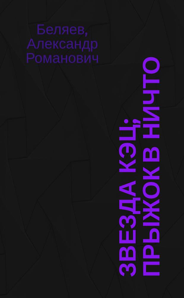Звезда КЭЦ; Прыжок в ничто; Небесный гость: сборник романов / Александр Беляев