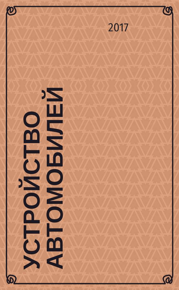Устройство автомобилей : учебник : для использования в учебном процессе образовательных учреждений, реализующих программы начального профессионального образования по профессии "Автомеханик", ПМ.01 "Техническое обслуживание и ремонт автотранспорта"
