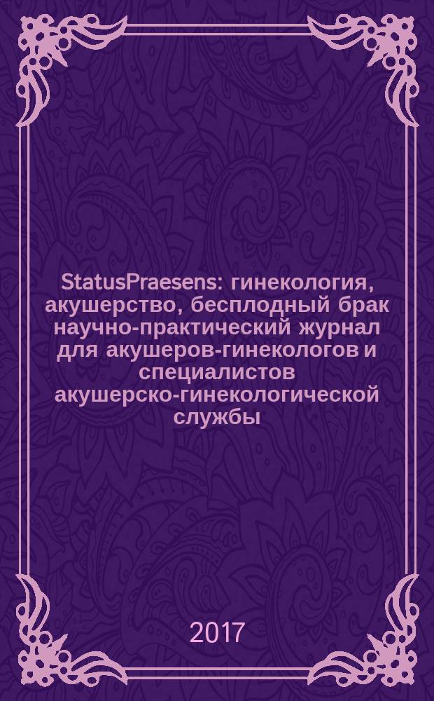 StatusPraesens : гинекология, акушерство, бесплодный брак научно-практический журнал для акушеров-гинекологов и специалистов акушерско-гинекологической службы. 2017, № 2 (38)