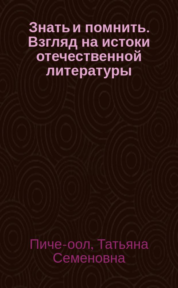 Знать и помнить. Взгляд на истоки отечественной литературы : монографический очерк с хрестоматийным материалом