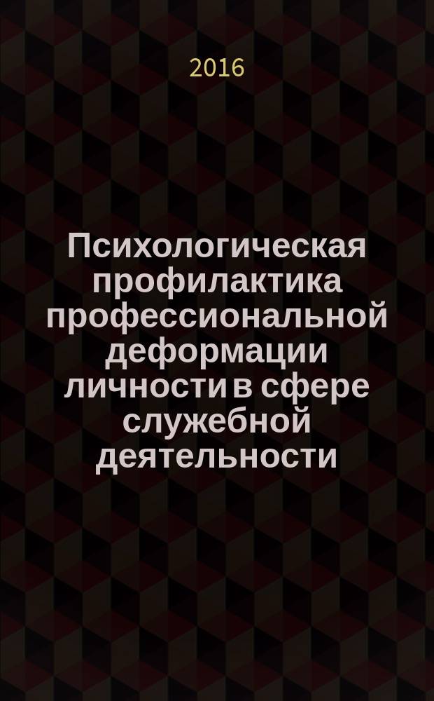 Психологическая профилактика профессиональной деформации личности в сфере служебной деятельности : учебное пособие : для студентов университета специальности 37.05.02 Психология служебной деятельности