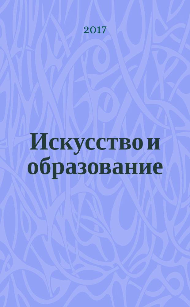 Искусство и образование : Независимый худож.-пед. журн. Г. 24 2017, № 3 (107)