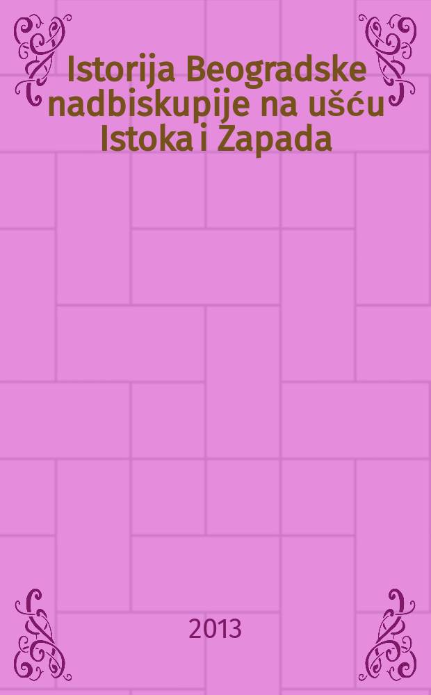 Istorija Beogradske nadbiskupije na ušću Istoka i Zapada = История Белградской архиепархии на стыке Востока и Запада
