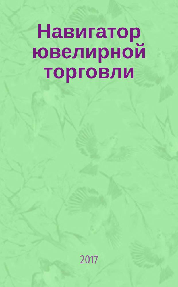 Навигатор ювелирной торговли : первый профессиональный журнал о технологии и культуре продаж украшений. 2017, № 5 (164)
